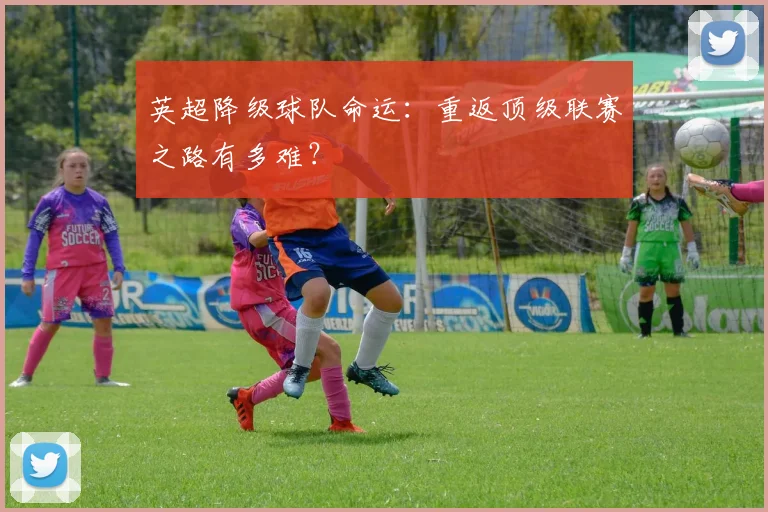 英超降级球队命运：重返顶级联赛之路有多难？