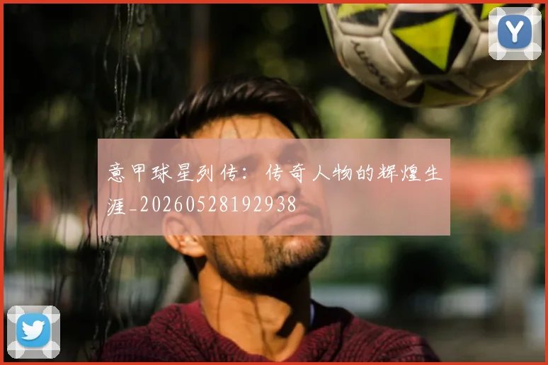 意甲球星列传：传奇人物的辉煌生涯_20260528192938