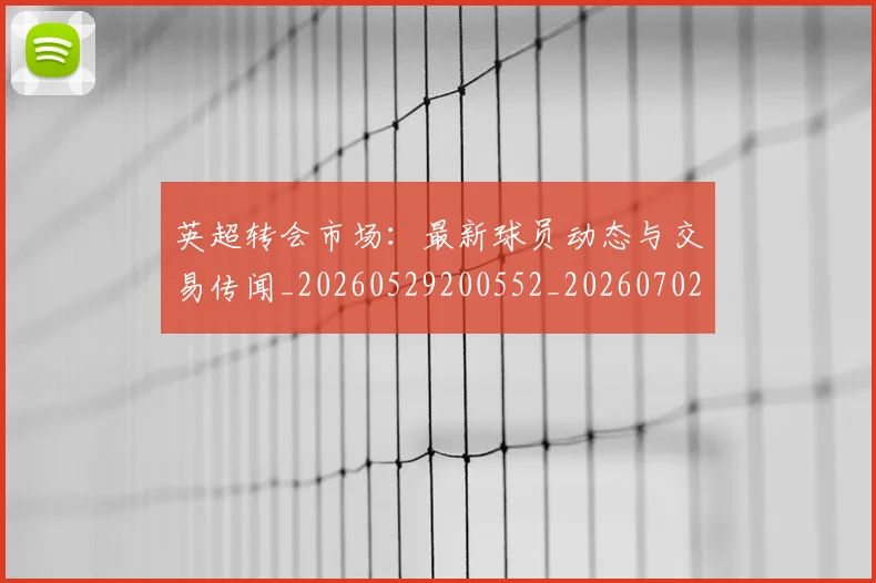 英超转会市场：最新球员动态与交易传闻_20260529200552_20260702174925