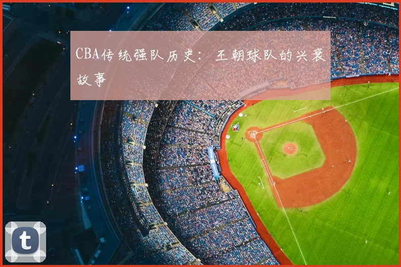 CBA传统强队历史：王朝球队的兴衰故事
