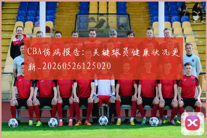 CBA伤病报告:关键球员健康状况更新_20260526125020