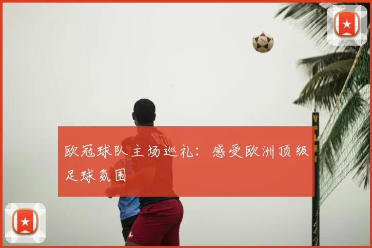欧冠球队主场巡礼:感受欧洲顶级足球氛围