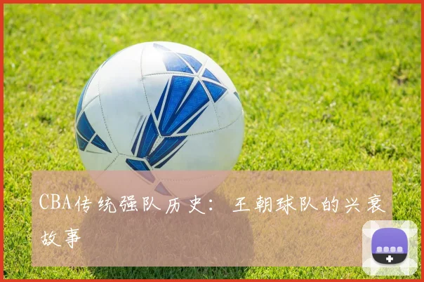 CBA传统强队历史:王朝球队的兴衰故事
