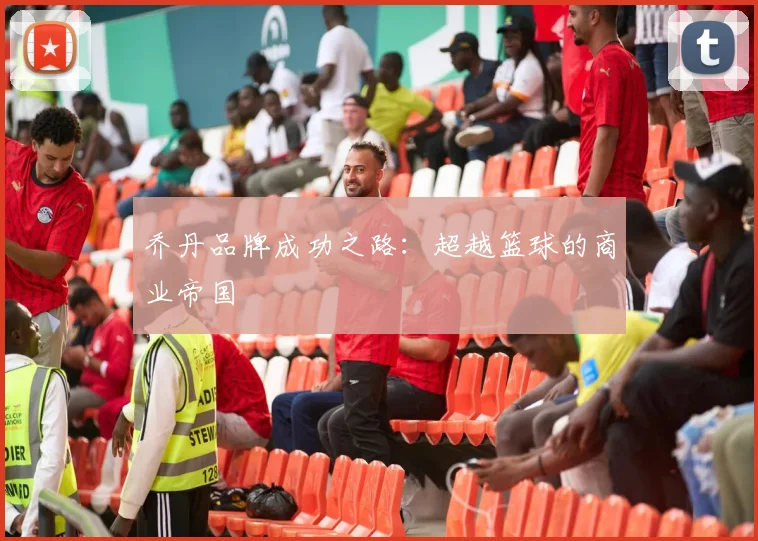 乔丹品牌成功之路:超越篮球的商业帝国