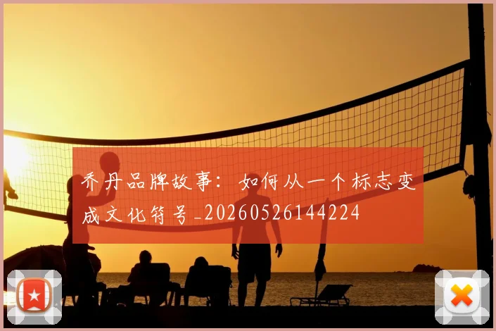 乔丹品牌故事:如何从一个标志变成文化符号_20260526144224