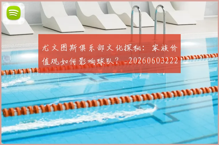尤文图斯俱乐部文化探秘：家族价值观如何影响球队？_20260603222031