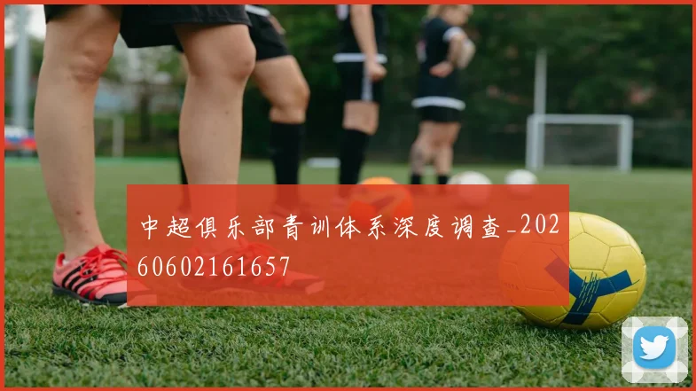 中超俱乐部青训体系深度调查_20260602161657