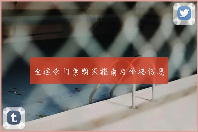全运会门票购买指南与价格信息
