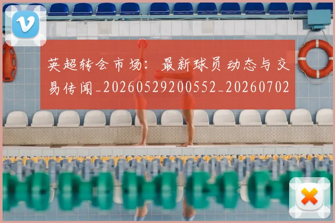 英超转会市场：最新球员动态与交易传闻_20260529200552_20260702174925