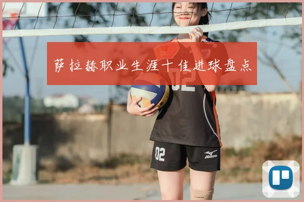 萨拉赫职业生涯十佳进球盘点