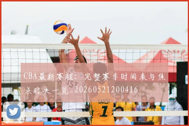 CBA最新赛程:完整赛季时间表与焦点对决一览_20260521200416