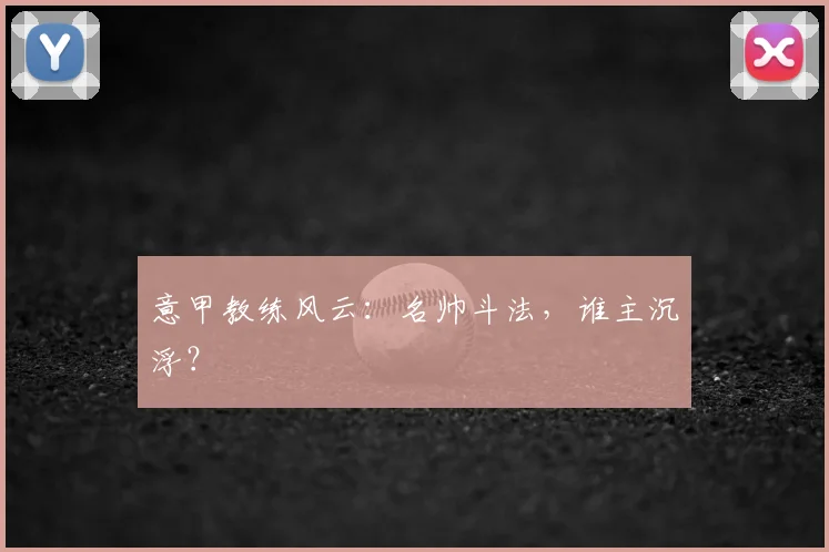 意甲教练风云：名帅斗法，谁主沉浮？