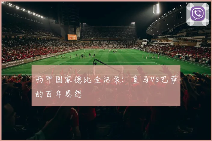 西甲国家德比全记录：皇马vs巴萨的百年恩怨