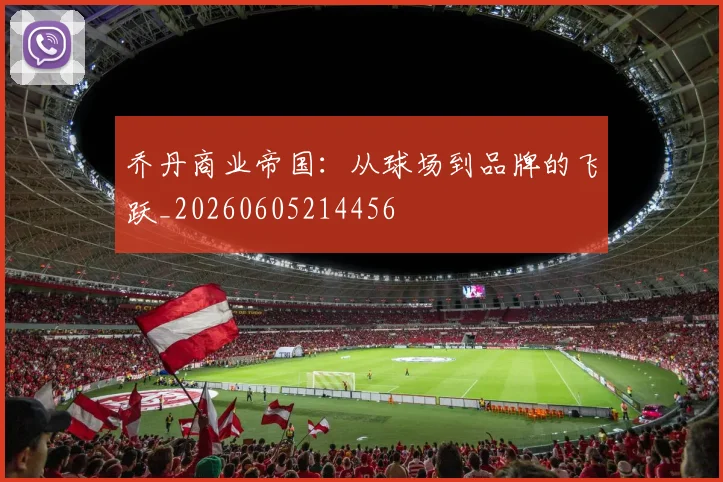 乔丹商业帝国:从球场到品牌的飞跃_20260605214456