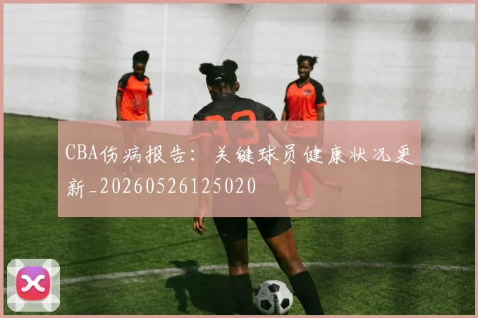 CBA伤病报告:关键球员健康状况更新_20260526125020