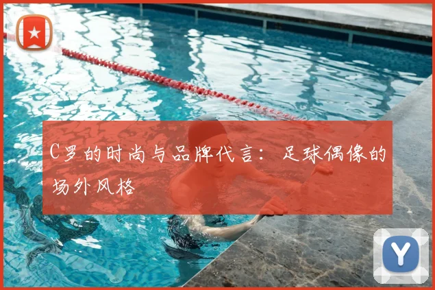 C罗的时尚与品牌代言：足球偶像的场外风格
