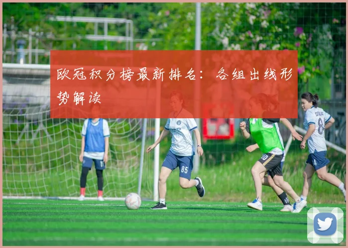 欧冠积分榜最新排名:各组出线形势解读