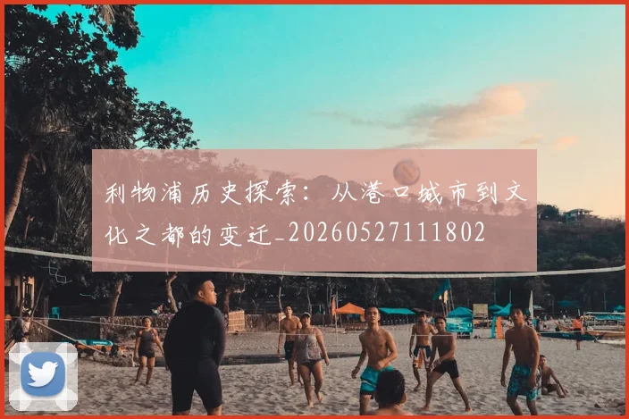 利物浦历史探索：从港口城市到文化之都的变迁_20260527111802