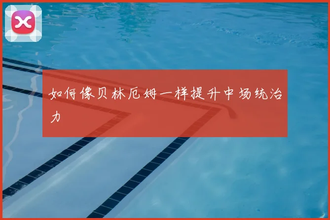 如何像贝林厄姆一样提升中场统治力