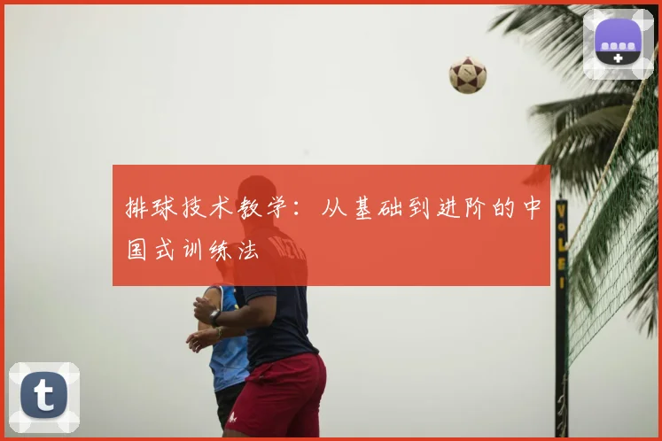 排球技术教学:从基础到进阶的中国式训练法