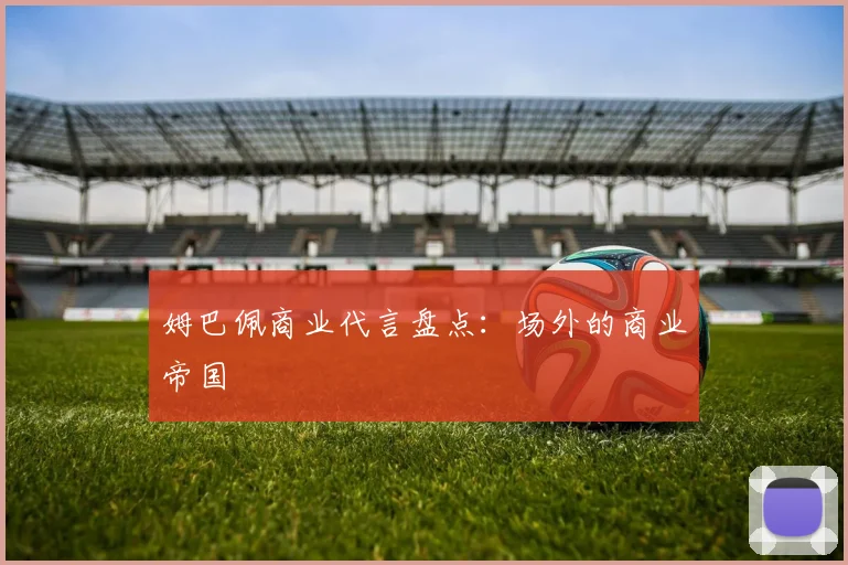 姆巴佩商业代言盘点：场外的商业帝国