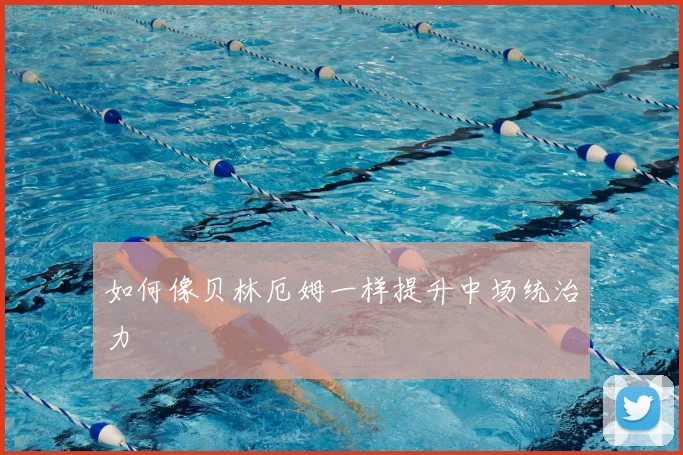 如何像贝林厄姆一样提升中场统治力