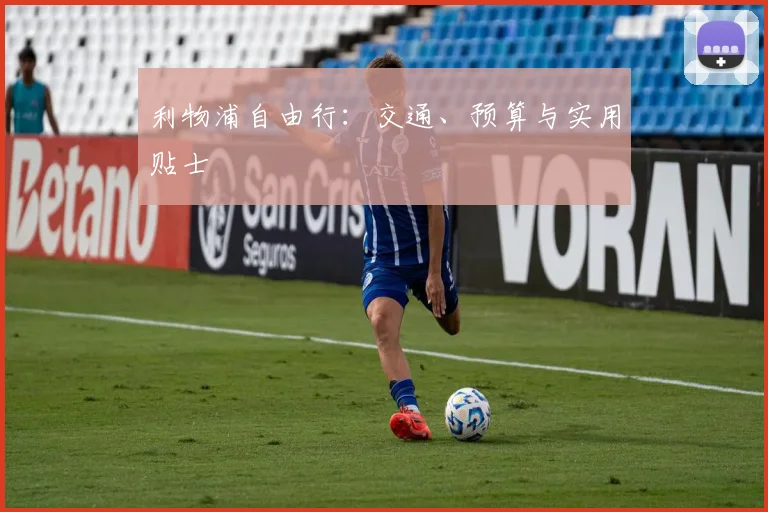 利物浦自由行:交通、预算与实用贴士