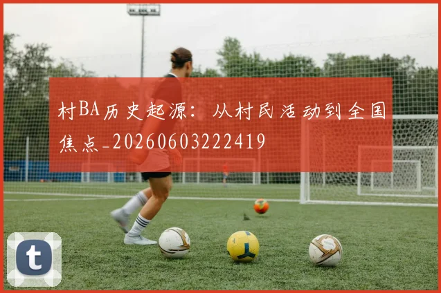 村BA历史起源：从村民活动到全国焦点_20260603222419