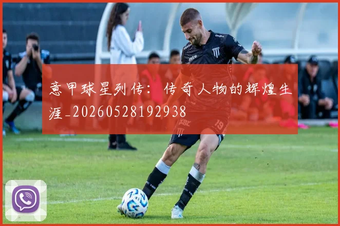 意甲球星列传：传奇人物的辉煌生涯_20260528192938