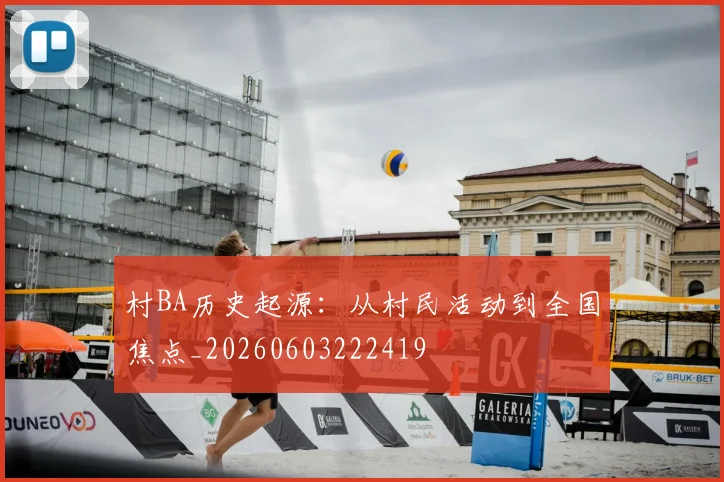 村BA历史起源：从村民活动到全国焦点_20260603222419