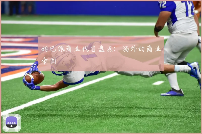 姆巴佩商业代言盘点:场外的商业帝国