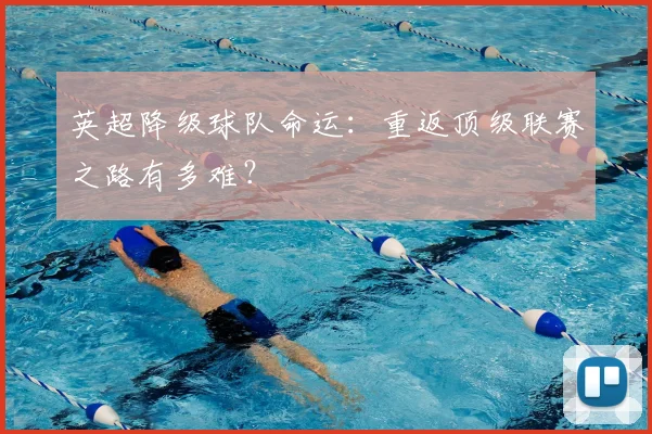 英超降级球队命运：重返顶级联赛之路有多难？