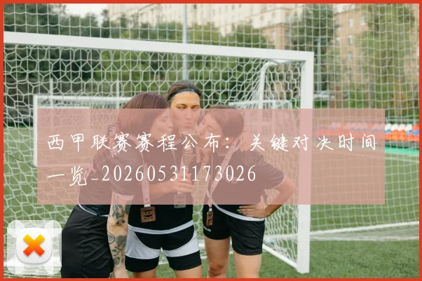 西甲联赛赛程公布:关键对决时间一览_20260531173026