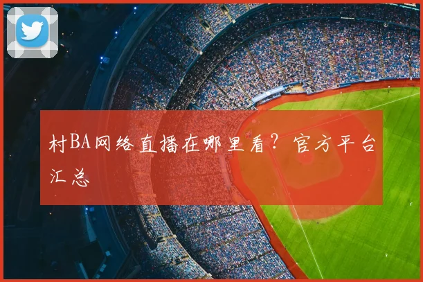 村BA网络直播在哪里看?官方平台汇总